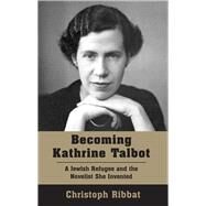 Becoming Kathrine Talbot A Jewish Refugee and the Novelist She Invented by Ribbat, Christoph, 9781803710617
