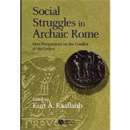 Social Struggles in Archaic Rome New Perspectives on the Conflict of the Orders by Raaflaub, Kurt A., 9781405100618
