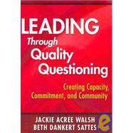 Leading Through Quality Questioning : Creating Capacity, Commitment, and Community by Jackie Acree Walsh, 9781412960618