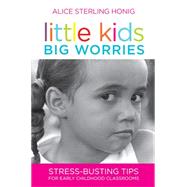 Little Kids, Big Worries : Stress-Busting Tips for Early Childhood Classrooms by Honig, Alice Sterling, 9781598570618