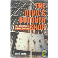 The Devil's Butcher Shop: The New Mexico Prison Uprising by Morris, Roger, 9780826310620