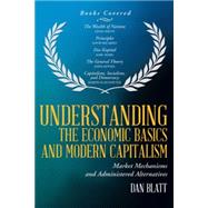 Understanding the Economic Basics and Modern Capitalism: Market Mechanisms and Administered Alternatives by Blatt, Dan, 9781491740620