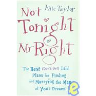 Not Tonight, Mr. Right The Best (Don't Get) Laid Plans for Finding and Marrying the Man of Your Dreams by Taylor, Kate, 9781600940620