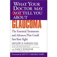 WHAT YOUR DOCTOR MAY NOT TELL YOU ABOUT (TM): GLAUCOMA The Essential Treatments and Advances That Could Save Your Sight by Harmon, Gregory K.; Intrator, Nancy; Wang, Catherine; Hart, Kitty Carlisle, 9780446690621