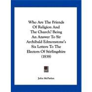 Who Are the Friends of Religion and the Church? Being an Answer to Sir Archibald Edmonstone's Six Letters to the Electors of Stirlingshire by Mcfarlan, John, 9781104930622