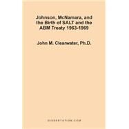 Johnson, McNamara, and the Birth of SALT and the ABM Treaty 1963-1969 by Clearwater, John Murray, 9781581120622