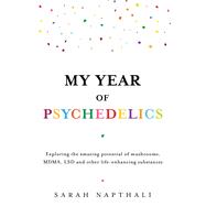 My Year of Psychedelics Exploring the amazing potential of mushrooms, MDMA, LSD and other life-enhancing substances by Napthali, Sarah, 9781761470622