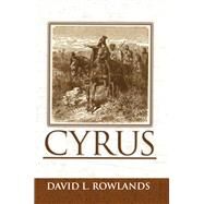 Cyrus : An Historical Novel by Rowlands, David, 9781462850624
