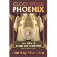 Clockwork Phoenix 3 : New Tales of Beauty and Strangeness by Allen, Mike, 9781607620624