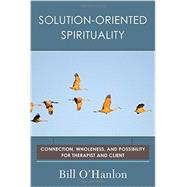 Solution-Oriented Spirituality Connection, Wholeness, and Possibility for Therapist and Client by O'Hanlon, Bill, 9780393710625