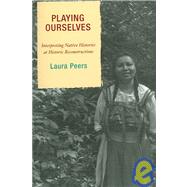 Playing Ourselves Interpreting Native Histories at Historic Reconstructions by Peers, Laura, 9780759110625