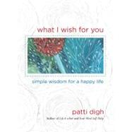 What I Wish For You Simple Wisdom For A Happy Life by Digh, Patti, 9780762770625