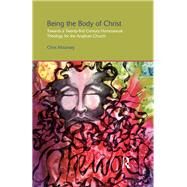 Being the Body of Christ: Towards a Twenty-First Century Homosexual Theology for the Anglican Church by Mounsey; Chris, 9781138110625