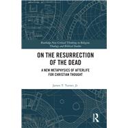 On the Resurrection of the Dead: A New Metaphysics of Afterlife for Christian Thought by Turner, Jr.; James T., 9781138350625