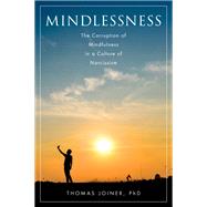 Mindlessness The Corruption of Mindfulness in a Culture of Narcissism by Joiner, Thomas, 9780190200626