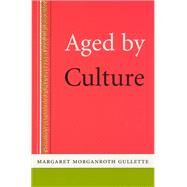 Aged by Culture by Gullette, Margaret Morganroth, 9780226310626