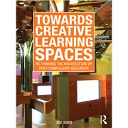 Towards Creative Learning Spaces: Re-thinking the Architecture of Post-Compulsory Education by Boys; Jos, 9780415570626