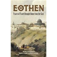 Eothen Traces of Travel Brought Home from the East by Kinglake, Alexander William, 9780486790626