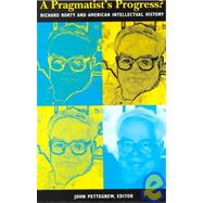 A Pragmatist's Progress? Richard Rorty and American Intellectual History by Pettegrew, John; Blake, Casey Nelson; Kloppenberg, James T.; Isaac, Jeffrey; Livingston, James; Allen, Barry; Williams, Joan; Rorty, Richard, 9780847690626
