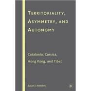 Territoriality, Asymmetry, and Autonomy Catalonia, Corsica, Hong Kong, and Tibet by Henders, Susan J., 9781403970626