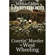Courtin' Murder in West Wheeling by Dymmoch, Michael Allen, 9781682300626