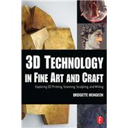 3D Technology in Fine Art and Craft: Exploring 3D Printing, Scanning, Sculpting and Milling by Mongeon,Bridgette, 9781138400627