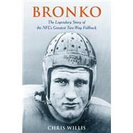 Bronko The Legendary Story of the NFL's Greatest Two-Way Fullback by Willis, Chris, 9781538150627