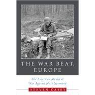 The War Beat, Europe The American Media at War Against Nazi Germany by Casey, Steven, 9780190660628