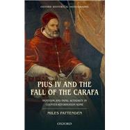 Pius IV and the Fall of The Carafa Nepotism and Papal Authority in Counter-Reformation Rome by Pattenden, Miles, 9780199670628