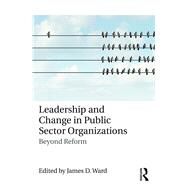 Leadership and Change in Public Sector Organizations: Beyond Reform by Ward; James D., 9781138630628