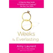 8 Weeks to Everlasting A Step-By-Step Guide to Getting (and Keeping!)  the Guy You Want by Laurent, Amy; McGuiness, Kristen, 9781250020628