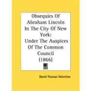 Obsequies Of Abraham Lincoln In The City Of New York by Valentine, David Thomas, 9780548820629