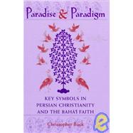 Paradise and Paradigm: Key Symbols in Persian Christianity and the Bahai Faith by Buck, Christopher, 9780791440629