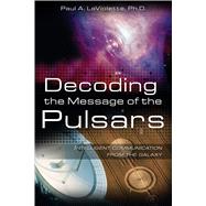 Decoding the Message of the Pulsars : Intelligent Communication from the Galaxy by LaViolette, Paul A., 9781591430629