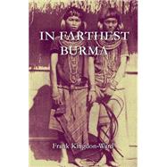 In Farthest Burma The record of an Arduous Journey of Exploration by Kingdon-Ward, Frank, 9789745240629