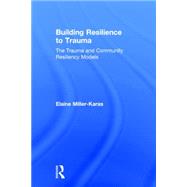 Building Resilience to Trauma: The Trauma and Community Resiliency Models by Miller-Karas; Elaine, 9780415500630
