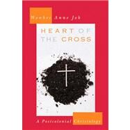 Heart of the Cross: A Postcolonial Christology by Joh, Wonhee Anne, 9780664230630