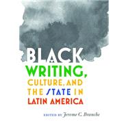 Black Writing, Culture, and the State in Latin America by Branche, Jerome, 9780826520630