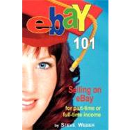 Ebay 101 : Selling on eBay for Part-time or Full-time Income, Beginner to PowerSeller in 90 Days by Weber, Steve, 9780977240630