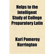 Helps to the Intelligent Study of College Preparatory Latin by Harrington, Karl Pomeroy, 9781154590630