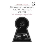 Margaret Atwood: Crime Fiction Writer: The Reworking of a Popular Genre by Shead,Jackie, 9781472450630