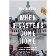 When Disasters Come Home Making and Manipulating Emergencies In The West by Keen, David, 9781509550630