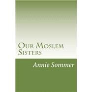Our Moslem Sisters by Sommer, Annie Van; Zwemer, Samuel Marinus, 9781502440631