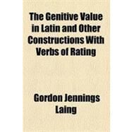 The Genitive Value in Latin and Other Constructions With Verbs of Rating by Laing, Gordon Jennings, 9780217890632