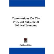 Conversations on the Principal Subjects of Political Economy by Elder, William, 9780548310632