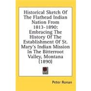Historical Sketch Of The Flathead Indian Nation From 1813-1890: Embracing the History of the Establishment of St. Mary's Indian Mission in the Bitterroot Valley, Montana by Ronan, Peter, 9780548620632
