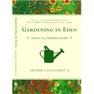 Gardening in Eden Seasons in a Suburban Garden by Vanderbilt II, Arthur T., 9781416540632