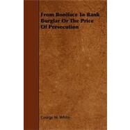 From Boniface to Bank Burglar or the Price of Persecution by White, George M., 9781444640632