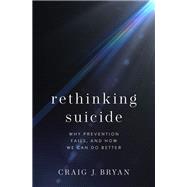 Rethinking Suicide Why Prevention Fails, and How We Can Do Better by Bryan, Craig J., 9780190050634
