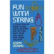 Fun with String A Collection of String Games, Useful Braiding and Weaving, Knot Work and Magic with String and Rope by Leeming, Joseph, 9780486230634